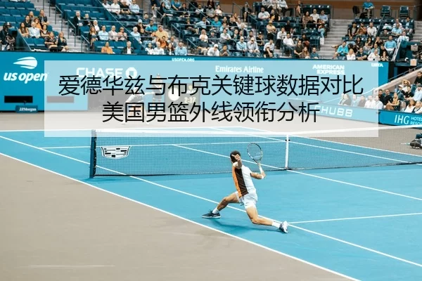 爱德华兹与布克关键球数据对比 美国男篮外线领衔分析